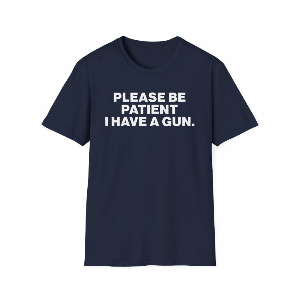 Please Be Patient I Have a Gun Shirt